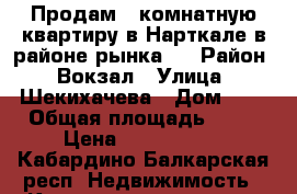 Продам 1-комнатную квартиру в Нарткале в районе рынка.  › Район ­ Вокзал › Улица ­ Шекихачева › Дом ­ 3 › Общая площадь ­ 34 › Цена ­ 1 000 000 - Кабардино-Балкарская респ. Недвижимость » Квартиры продажа   